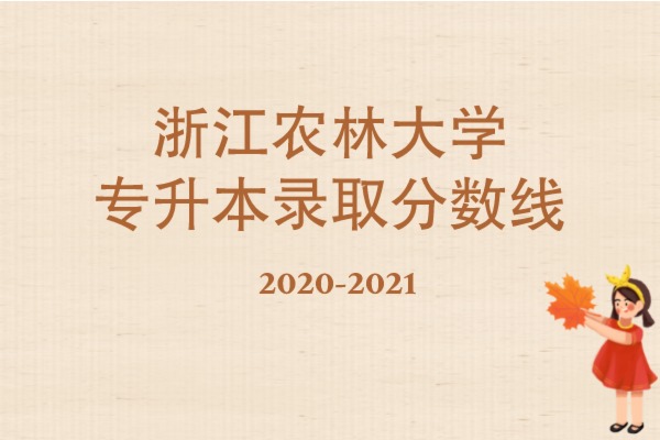 2020-2021年浙江农林大学专升本录取分数线汇总一览表