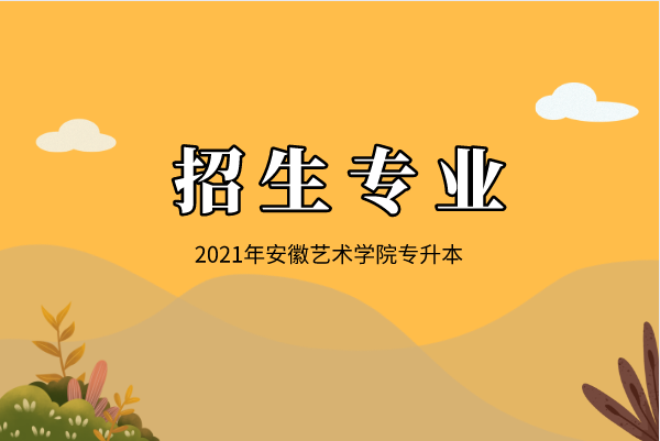 2021年安徽艺术学院专升本招生专业有哪些？