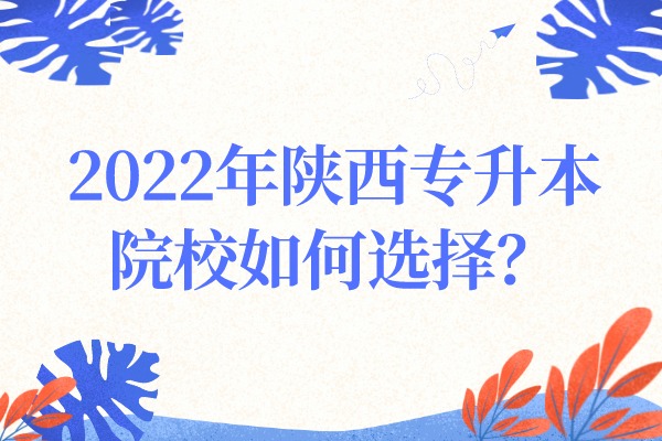 2022年陕西专升本院校如何选择？