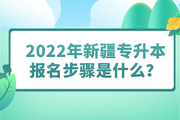 2022年新疆專升本報名步驟是什么？