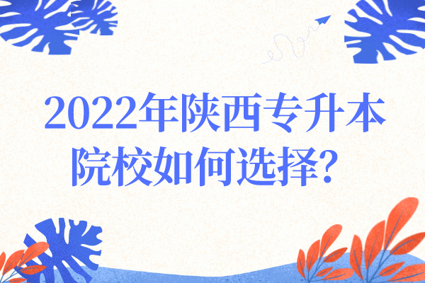 2022年陕西专升本院校如何选择？