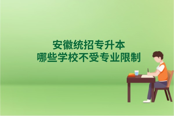 安徽统招专升本哪些学校不受专业限制可以报考的？