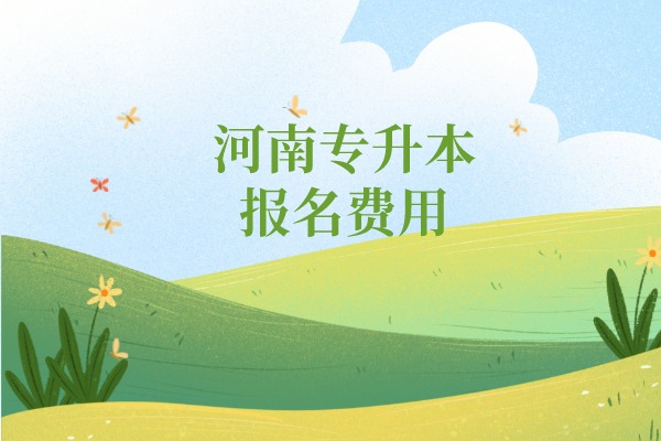 河南专升本报名费用需要多少钱？