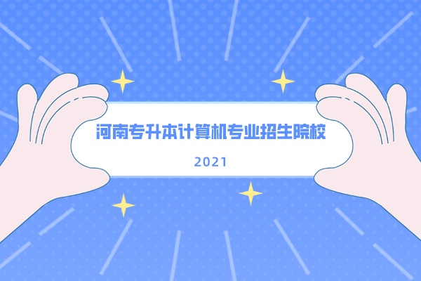 2021年河南專升本計(jì)算機(jī)專業(yè)招生院校有多少？可以報(bào)考哪些學(xué)校？