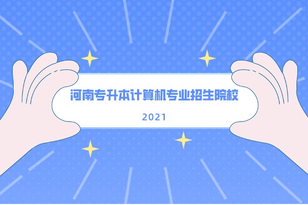 2021年河南专升本计算机专业招生院校有多少？可以报考哪些学校？