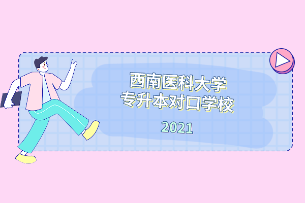 2021年西南医科大学专升本对口学校是哪些？一共有几个？