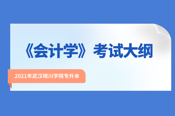 2021年武汉晴川学院专升本《会计学》考试大纲