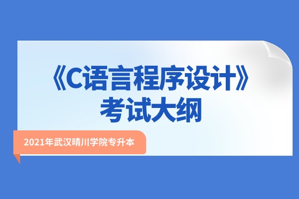 2021年武汉晴川学院专升本《C语言程序设计》考试大纲