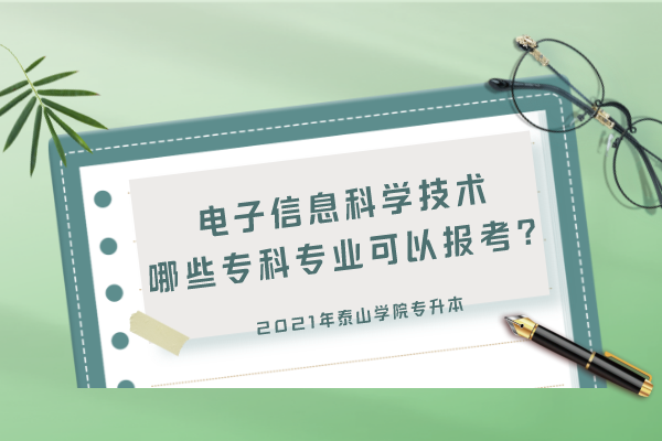 2021年泰山学院专升本电子信息科学技术哪些专科专业可以报考？