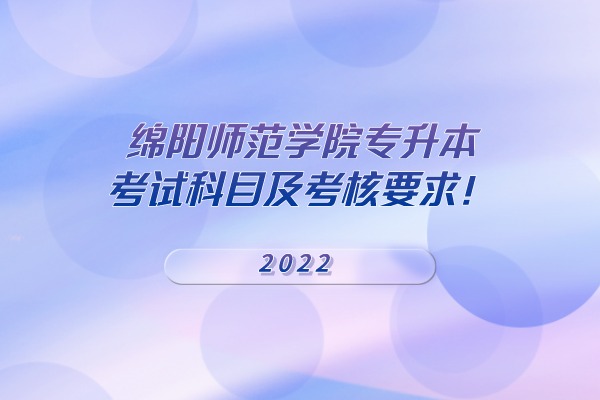 2022年绵阳师范学院专升本考试科目及考核要求！