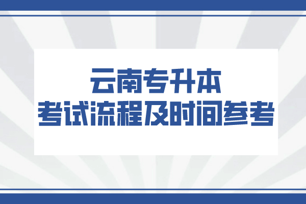 2022年云南專升本考試流程及時間參考!