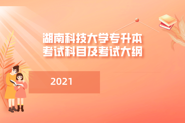 2021年湖南科技大学专升本考试科目及考试大纲汇总！