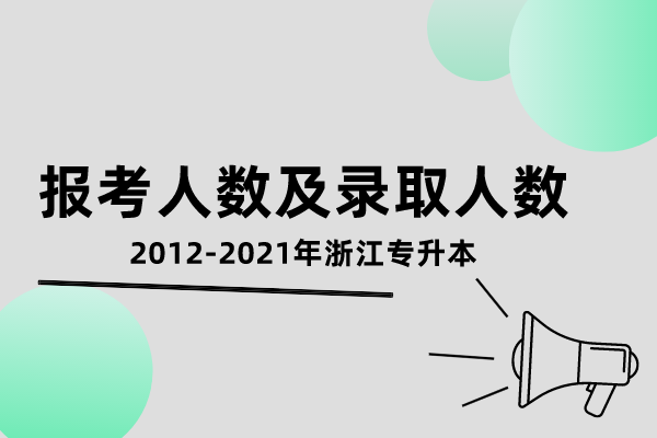 2012-2021年浙江专升本报考人数及录取人数汇总