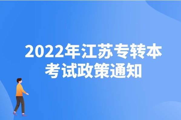 江苏省2022年专转本政策已公布！（2022年普通高等学校 “专转本”工作的通知）
