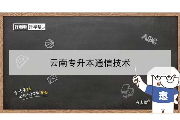 2022年云南通信技术专升本可以报考的本科院校与专业有哪些？