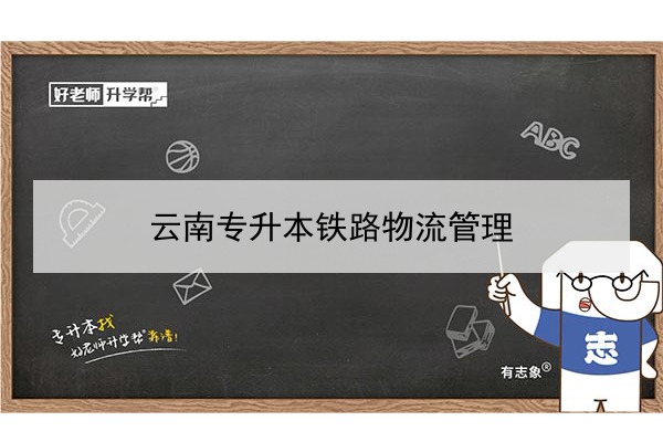 2022年云南鐵路物流管理專升本可以報考的本科院校與專業(yè)有哪些？