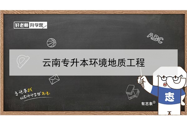 2022年云南專升本環(huán)境地質(zhì)工程可以報考哪些本科學(xué)校及專業(yè)?