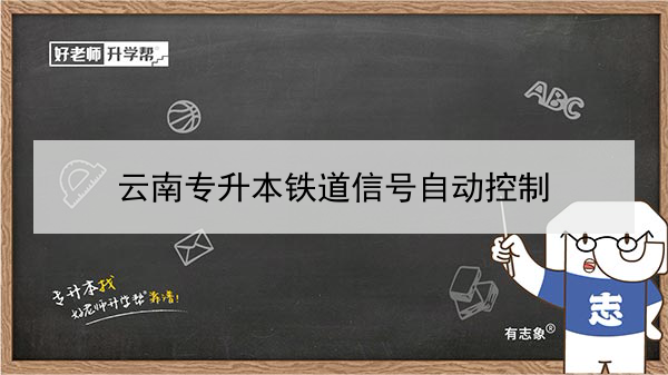 2022年云南鐵道信號(hào)自動(dòng)控制專升本可以報(bào)考的本科院校與專業(yè)有哪些？