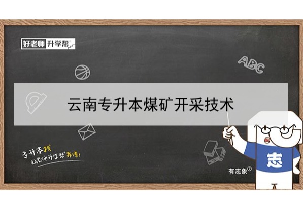 2022年云南专升本煤矿开采技术可以报考哪些学校和专业?