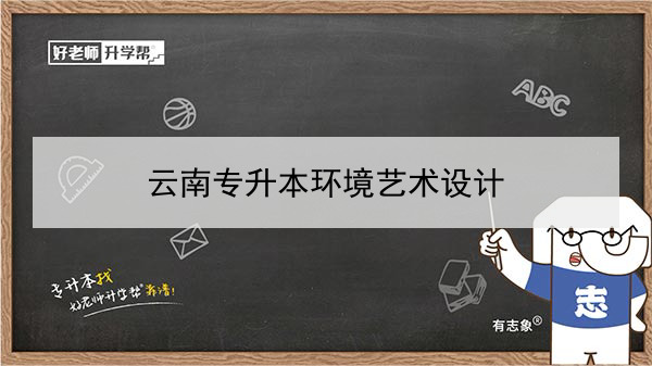 2022年云南专升本环境艺术设计可以报考的本科学校及专业