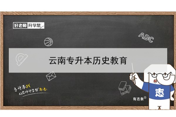 2022年云南專升本歷史教育可以報(bào)考哪些學(xué)校和專業(yè)?