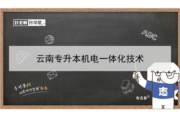 2022年云南專升本機(jī)電一體化技術(shù)可以報(bào)考哪些學(xué)校和專業(yè)?