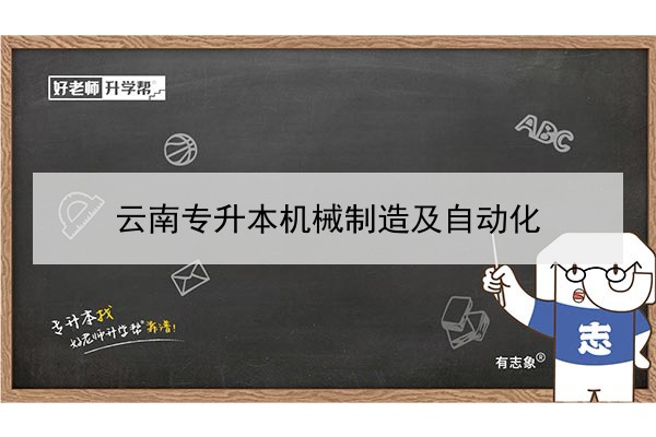 2022年云南專升本機(jī)械制造及自動(dòng)化可以報(bào)考哪些本科學(xué)校及專業(yè)?