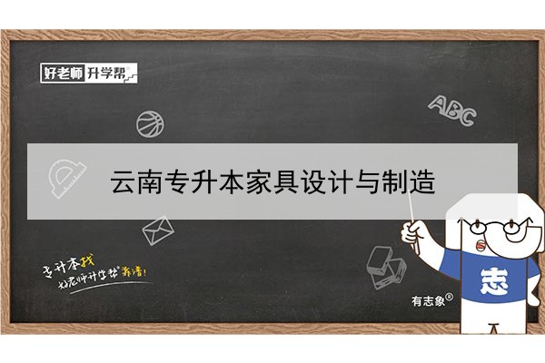 2022年云南專(zhuān)升本家具設(shè)計(jì)與制造可以報(bào)考哪些本科學(xué)校及專(zhuān)業(yè)?