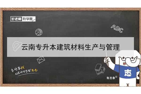 2022年云南專(zhuān)升本建筑材料生產(chǎn)與管理可以報(bào)考哪些本科學(xué)校及專(zhuān)業(yè)?