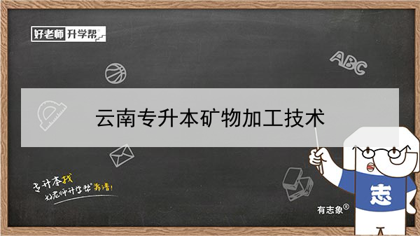 2022年云南專升本礦物加工技術可以報考本科院校及專業(yè)有哪些？