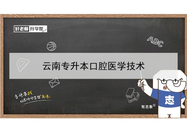 2022年云南專升本口腔醫(yī)學技術可以報考本科院校及專業(yè)有哪些？