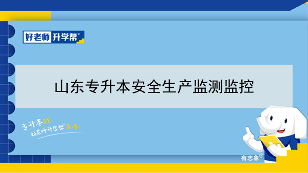 2021年山东专升本安全生产监测监控可以报考的本科学校及专业