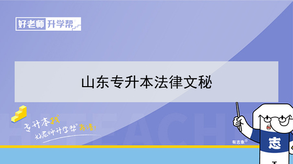 2021年山东法律文秘专升本可以报考的本科专业与学校有哪些？