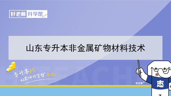 2021年山东专升本非金属矿物材料技术可以报考的本科院校与本科专业有哪些？