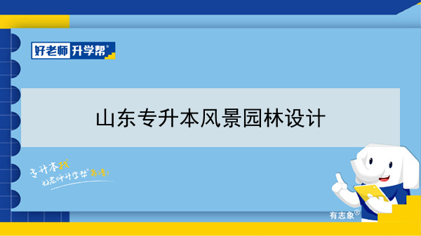 2021年山东专升本风景园林设计可以报考的本科院校与本科专业有哪些？