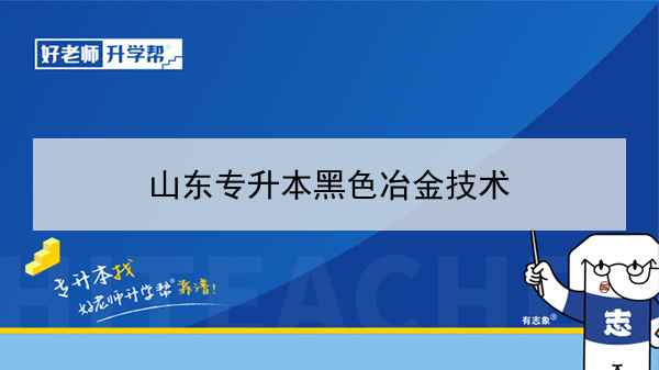 2021年山东专升本黑色冶金技术可以报考的本科学校及专业?