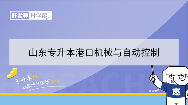 2021年山东港口机械与自动控制专升本可以报考的本科院校与本科专业有哪些？