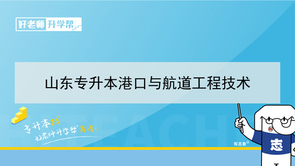 2021年山东港口与航道工程技术专升本可以报考的本科院校与本科专业有哪些？