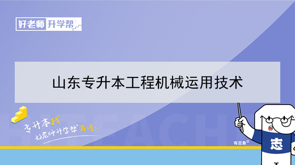 2021年山东专升本工程机械运用技术可以报考哪些本科院校与本科专业？