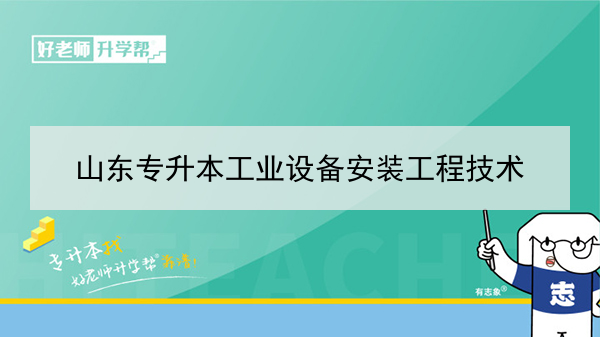 2021年山東專升本工業(yè)設(shè)備安裝工程技術(shù)可以報(bào)考哪些本科院校與本科專業(yè)？