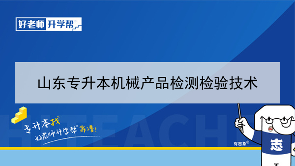 2021年山東專升本機(jī)械產(chǎn)品檢測檢驗(yàn)技術(shù)可以報(bào)考的本科學(xué)校及專業(yè)