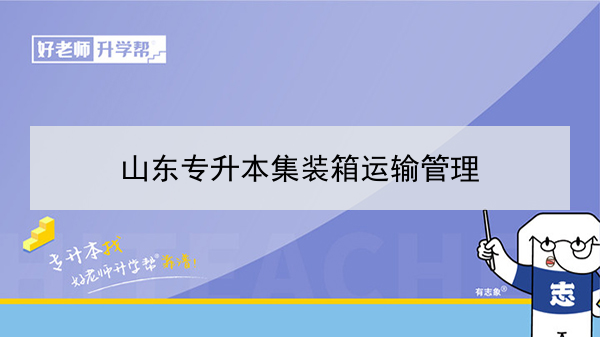 2021年山东专升本集装箱运输管理可以报考的本科学校及专业