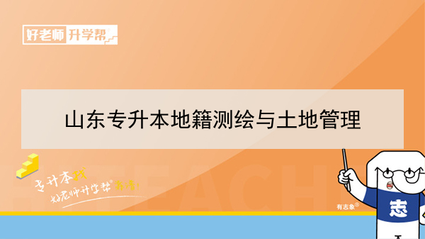 2021年山東專(zhuān)升本地籍測(cè)繪與土地管理可以報(bào)考哪些本科學(xué)校及專(zhuān)業(yè)?