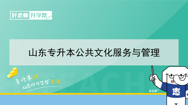 2021年山東專升本公共文化服務(wù)與管理可以報(bào)考哪些本科院校與本科專業(yè)？