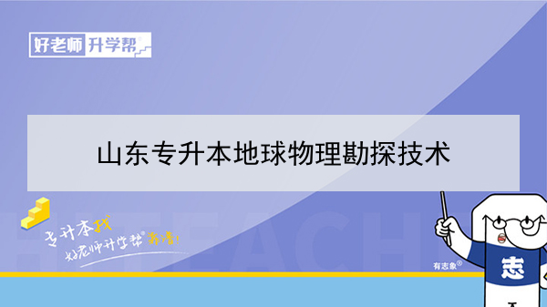 2021年山東專升本地球物理勘探技術可以報考本科學校及專業(yè)有哪些？