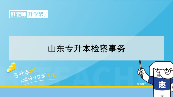 2021年山東專升本檢察事務(wù)可以報考的本科學校及專業(yè)