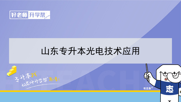 2021年山東專升本光電技術(shù)應(yīng)用對(duì)應(yīng)本科學(xué)校及專業(yè)介紹