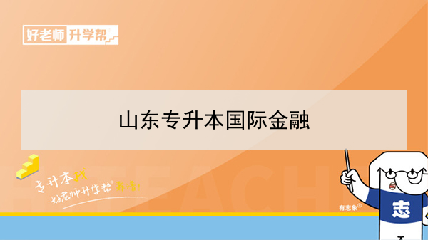 2021年山东专升本国际金融对应本科学校及专业介绍