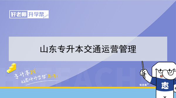 2021年山东专升本交通运营管理可以报考哪些院校及专业？