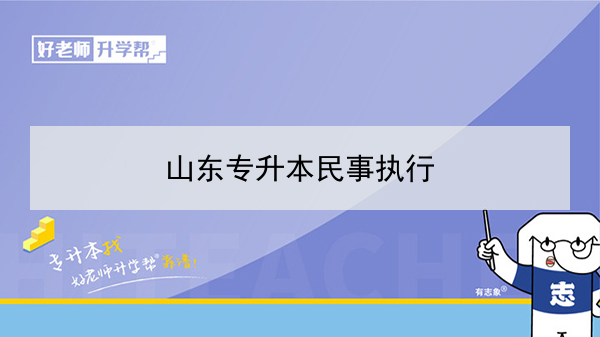 2021年山东专升本民事执行可以报考哪些院校及专业？